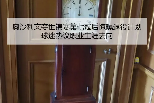 奥沙利文夺世锦赛第七冠后惊曝退役计划 球迷热议职业生涯去向