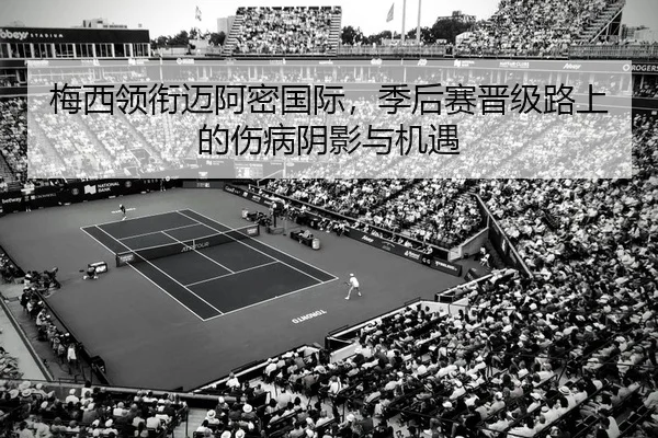 梅西领衔迈阿密国际，季后赛晋级路上的伤病阴影与机遇