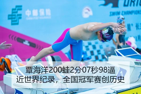 覃海洋200蛙2分07秒98逼近世界纪录，全国冠军赛创历史