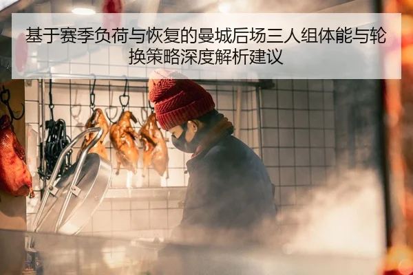基于赛季负荷与恢复的曼城后场三人组体能与轮换策略深度解析建议